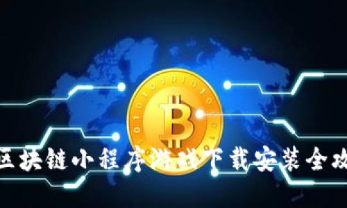 : 区块链小程序游戏下载安装全攻略