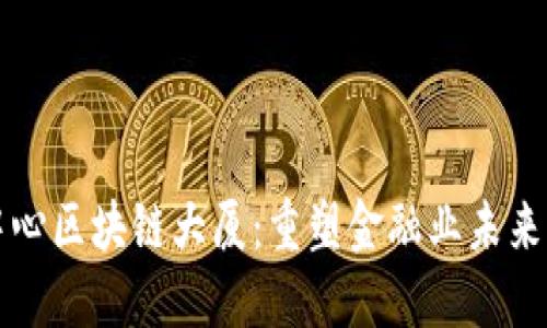 金融科技中心区块链大厦：重塑金融业未来的创新平台