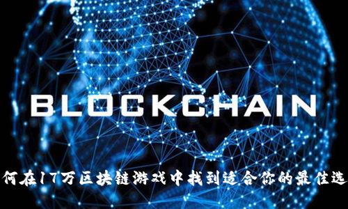 如何在17万区块链游戏中找到适合你的最佳选择