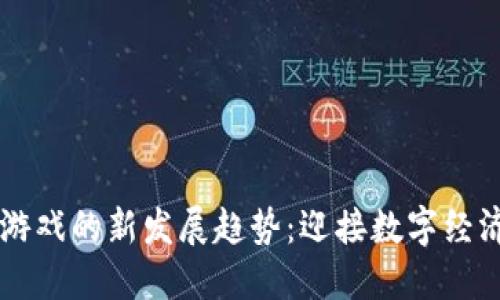 区块链游戏的新发展趋势：迎接数字经济的未来