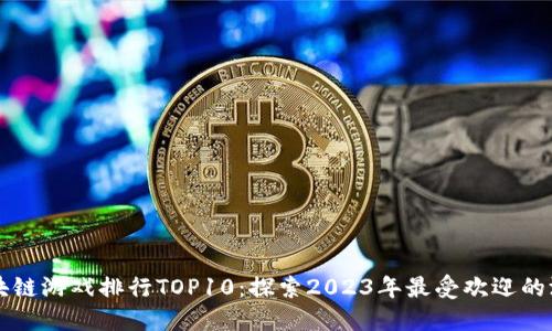 区块链游戏排行TOP10：探索2023年最受欢迎的游戏