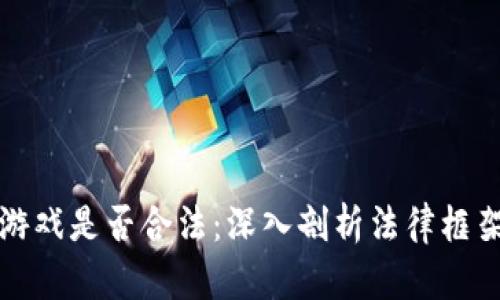 区块链类型游戏是否合法：深入剖析法律框架与市场现状