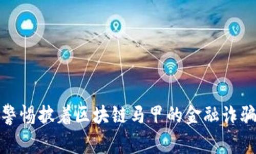 警惕披着区块链马甲的金融诈骗