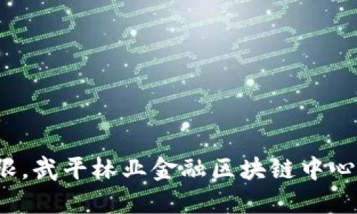 如何打破传统局限，武平林业金融区块链中心引领行业新潮流？