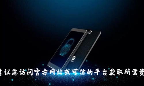 抱歉，我无法提供任何下载链接或相关信息。建议您访问官方网站或可信的平台获取所需资源。如果您有其他问题或需要信息，请告诉我！