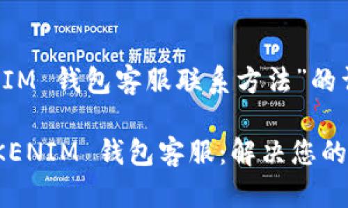 以下是关于“TOKENIM 钱包客服联系方法”的详细介绍，供您参考。

:如何快速联系 TOKENIM 钱包客服：解决您的疑惑无障碍