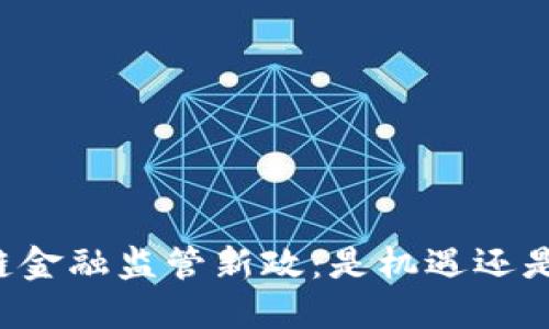 区块链金融监管新政：是机遇还是挑战？