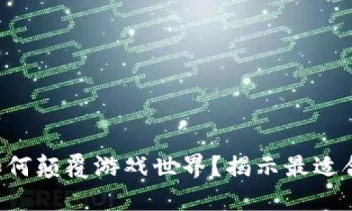 区块链革命如何颠覆游戏世界？揭示最适合的游戏类型！