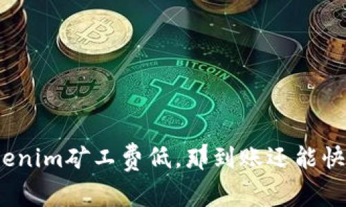 Tokenim矿工费低，那到账还能快吗？