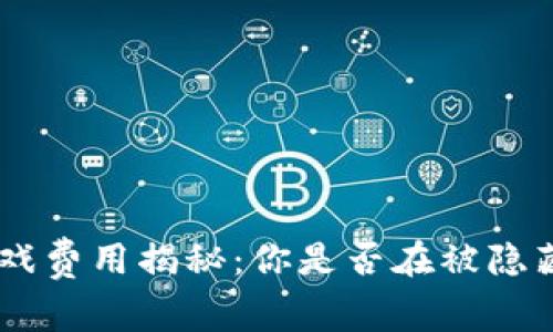 bieoti区块链游戏费用揭秘：你是否在被隐藏的成本所困扰？