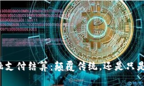 区块链金融支付结算：颠覆传统，还是只是一场噪音？