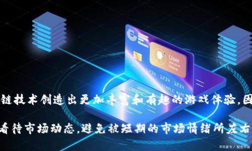 “游戏炒区块链”这个概念在近年来变得越来越流行，尤其是在加密货币和区块链技术不断进步的环境下。为了理解这个现象，我们可以从几个方面入手。

什么是区块链技术？
区块链是一种去中心化的数字账本技术，它允许在多个计算机之间安全、透明地记录交易。与传统数据库不同，区块链的每个数据块都通过密码学的方式与前一个数据块连接在一起，使得数据难以篡改。这种特性让区块链特别适用于需要高安全性和透明度的场合，比如金融交易、身份验证等。

游戏产业与区块链的结合
近年来，区块链技术开始进入游戏行业，带来了许多创新的可能性。传统游戏的物品和资产往往由开发商控制，而区块链技术的引入使玩家可以拥有真正的数字资产。有了区块链，玩家可以购买、出售和交易他们的游戏物品，形成一个自给自足的经济体系。这种模式吸引了很多玩家不仅是为了游戏的乐趣，也为了潜在的经济收益。

游戏炒作与区块链的关系
一些游戏项目会借助市场炒作来吸引投资者和玩家，这就是“游戏炒区块链”的核心。游戏商会通过发布令人兴奋的新功能、稀有道具或者前所未有的游戏机制来制造话题，从而吸引用户的注意并促进游戏资产的交易。炒作的成功与否往往与项目的市场宣传、社区参与度以及对投资者的透明度密切相关。

炒作的风险与挑战
尽管“游戏炒区块链”可以带来短期的利益，但其中也存在不少风险。首先，许多游戏项目缺乏实质性的内容和可持续性，可能只是短暂的热潮。在没有真实产品或游戏机制的支持下，投资者可能面临资产贬值的风险。另外，炒作的性质可能导致市场的不理性，投资者在情绪驱动下可能做出不明智的决策。

如何安全参与游戏炒区块链？
如果你希望参与这一领域，以下几点值得注意：
ul
  listrong深入了解项目：/strong在投资之前，务必研究项目团队、游戏玩法、市场需求等多方面的信息。/li
  listrong风险控制：/strong永远不要投资超过自己能承受的损失，保持冷静的头脑来做决策。/li
  listrong关注社区反馈：/strong关注游戏的社区讨论，了解玩家的反馈和评价，这些信息可以帮助你判断项目的真实价值。/li
/ul

未来展望：游戏与区块链的融合仍在延续
尽管目前“游戏炒区块链”的现象时有泡沫的嫌疑，但随着区块链技术的不断成熟，游戏产业的潜力依然是巨大的。越来越多的开发者开始探索如何利用区块链技术创造出更加丰富和有趣的游戏体验。因此，参与者应密切关注这方面的动态，从中寻找潜在的机会与挑战。在未来，我们很可能会看到更多具有创新性的区块链游戏，而不是仅仅停留在‘炒作’层面。

通过详细了解“游戏炒区块链”的内涵，希望可以帮助你更好地理解这个复杂而迷人的领域。在这样的背景下，无论你是玩家还是投资者，都要保持警惕，理性看待市场动态，避免被短期的市场情绪所左右。