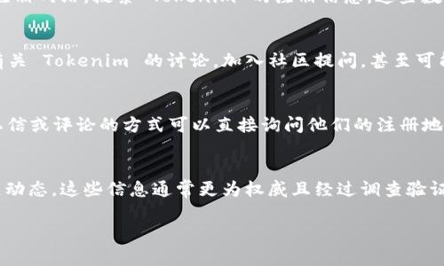 Tokenim 是一家专注于区块链和加密货币领域的公司，然而关于其注册地点的信息可能不太容易找到，因为像这样的公司常常会选择在一些特定的司法管辖区进行注册，以便利用当地的法律和税收优惠。对于希望了解 Tokenim 注册信息的人，有几个步骤可以帮助你找到相关的资料。

### 1. 查阅官方网站
Tokenim 通常会在其官方网站上提供有关公司的基本信息，包括公司的注册地点、运营情况以及团队成员等。你可以访问 Tokenim 的正式网站，通常在“关于我们”或“联系我们”页面中可以找到相关信息。

### 2. 查询商业注册数据库
各个国家和地区的商业登记机关会有相关公司注册的信息。如果你知道 Tokenim 所处的国家，可以访问该国家的商业注册网站，搜索 Tokenim 的注册信息。这些数据库通常会提供公司名称、注册号码、注册日期以及注册地址等信息。

### 3. 查阅区块链社区和论坛
区块链和加密货币社区通常会针对公司进行讨论，特别是在 Reddit、Bitcointalk 等论坛上。你可以在这些平台上查找有关 Tokenim 的讨论，加入社区提问，甚至可能找到一些公司的详细信息和使用过他们服务的用户的反馈。”

### 4. 联系社交媒体
Tokenim 在社交媒体（如 Twitter、LinkedIn 等）可能会有官方账号，其中也有可能分享公司注册地的信息。通过发送私信或评论的方式可以直接询问他们的注册地点。

### 5. 查阅商业报道
一些专注于金融和区块链技术的新闻网站可能会发布与 Tokenim 有关的商业报道，里面可能包含公司的注册地及发展动态。这些信息通常更为权威且经过调查验证。

寻找一家公司的注册地点有时可能需要一些耐心和细心的调研。希望以上的方法能对你有所帮助！