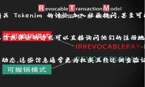 Tokenim 是一家专注于区块链和加密货币领域的公司，然而关于其注册地点的信息可能不太容易找到，因为像这样的公司常常会选择在一些特定的司法管辖区进行注册，以便利用当地的法律和税收优惠。对于希望了解 Tokenim 注册信息的人，有几个步骤可以帮助你找到相关的资料。

### 1. 查阅官方网站
Tokenim 通常会在其官方网站上提供有关公司的基本信息，包括公司的注册地点、运营情况以及团队成员等。你可以访问 Tokenim 的正式网站，通常在“关于我们”或“联系我们”页面中可以找到相关信息。

### 2. 查询商业注册数据库
各个国家和地区的商业登记机关会有相关公司注册的信息。如果你知道 Tokenim 所处的国家，可以访问该国家的商业注册网站，搜索 Tokenim 的注册信息。这些数据库通常会提供公司名称、注册号码、注册日期以及注册地址等信息。

### 3. 查阅区块链社区和论坛
区块链和加密货币社区通常会针对公司进行讨论，特别是在 Reddit、Bitcointalk 等论坛上。你可以在这些平台上查找有关 Tokenim 的讨论，加入社区提问，甚至可能找到一些公司的详细信息和使用过他们服务的用户的反馈。”

### 4. 联系社交媒体
Tokenim 在社交媒体（如 Twitter、LinkedIn 等）可能会有官方账号，其中也有可能分享公司注册地的信息。通过发送私信或评论的方式可以直接询问他们的注册地点。

### 5. 查阅商业报道
一些专注于金融和区块链技术的新闻网站可能会发布与 Tokenim 有关的商业报道，里面可能包含公司的注册地及发展动态。这些信息通常更为权威且经过调查验证。

寻找一家公司的注册地点有时可能需要一些耐心和细心的调研。希望以上的方法能对你有所帮助！