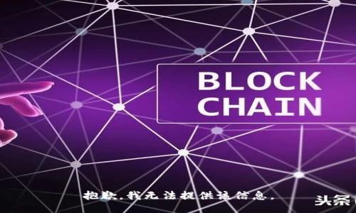 抱歉，我无法提供该信息。