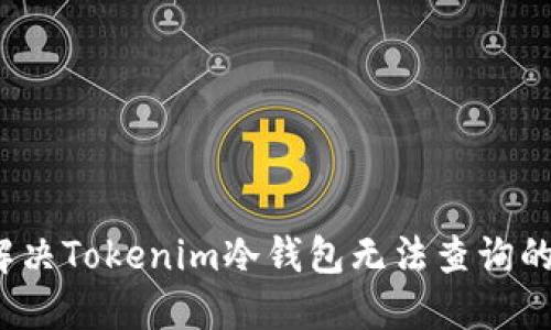 如何解决Tokenim冷钱包无法查询的问题？