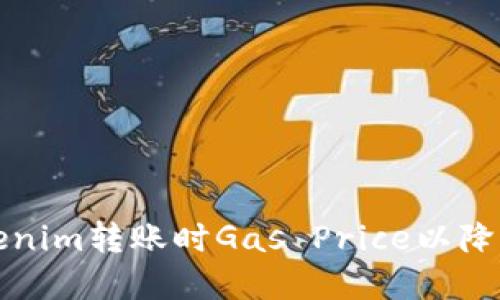 如何在Tokenim转账时Gas Price以降低交易成本