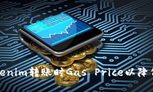 如何在Tokenim转账时Gas Price以降低交易成本