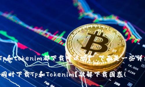 针对您的问题，“Tp和tokenim都下载可以吗？”，下面是一些详细的解答和理解。

### 是否可以同时下载Tp和Tokenim？破解下载困惑！