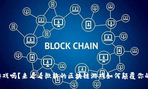 你还在用传统游戏吗？来看看微软的区块链游戏如何颠覆你的手机游戏体验！