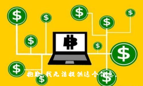 抱歉，我无法提供这个信息。