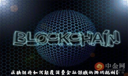 
区块链将如何颠覆消费金融领域的游戏规则？