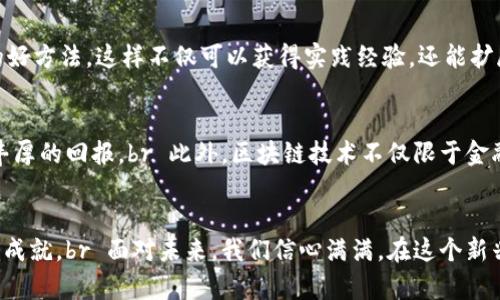   挑战传统金融的极限：成为一名高级区块链金融工程师的秘诀 /   
 guanjianci 区块链,金融工程师,职业发展 /guanjianci 

引言：未来金融潮流的引领者  
当今世界，金融领域正经历着前所未有的变革。区块链技术的崛起不仅改变了传统金融的运作方式，更掀起了一场对金融工程师的全新认识。作为一名高级区块链金融工程师，你不仅仅是技术的执行者，更是实践中的创新者。在这条职业发展的道路上，挑战与机遇并存，如何在纷繁复杂的环境中脱颖而出，成为行业的引领者？这是一项不容小觑的任务，而我们正是从这挑战出发，探索成为一名优秀区块链金融工程师的秘诀。

区块链金融工程师：角色与责任  
首先，我们不妨深入了解一下高级区块链金融工程师的角色。在这个职位上，你需要承担多重责任：既要理解金融市场的动态变化，又需要掌握区块链的底层技术。你的工作不仅要确保交易的安全与透明，还要设计和实现智能合约，这些都是区块链技术的核心组成部分。br 在这个过程中，金融知识与技术能力相辅相成。作为区块链金融工程师，你会使用编程语言（如Solidity、JavaScript等）创建和维护区块链应用，确保其能够在动态的市场环境中运行。

技术知识：掌握区块链的核心  
要成为一名出色的区块链金融工程师，深厚的技术知识是必不可少的。首先，你需要深入理解区块链的工作原理，包括分布式账本、共识机制、加密算法等。了解比特币、以太坊等主流区块链平台的架构和设计思路，并能熟练运用这些知识来解决实际问题。例如，从交易验证到数据存储，你需要了解如何利用区块链的特性金融产品的性能。br 除了基本的区块链知识，编程能力也是一项关键技能。很多公司在寻找高级区块链金融工程师时，会关注应聘者在开发智能合约方面的经验。你需要能够使用专门的编程语言，如Solidity，写出有效的、低成本的智能合约，提升金融交易的效率。

金融知识：理解市场动态  
除了深入的技术背景，金融知识同样不可或缺。无论是资产定价、风险管理，还是投资策略，只有理解这些内容，你才能在区块链和金融的交汇点上做出明智决策。随着去中心化金融（DeFi）领域的快速发展，你需要掌握这些新兴概念及其应用，才能为用户提供更具价值的金融服务。br 此外，市场的监管政策与合规性也是高级区块链金融工程师需要关注的重点领域。不同国家和地区对区块链技术的接受度和法律法规有所不同。在此背景下，你需要具备相应的法律知识，以确保你的金融产品符合当地的法律要求。例如，在设计金融服务时，需要考虑AML（反洗钱）和KYC（客户识别）等规范。

团队合作：多学科的协作  
作为一名高级区块链金融工程师，你不孤单。这个角色通常在跨学科团队中工作，你可能需要与数据科学家、市场分析师、软件开发人员等协作。能与团队成员有效沟通、分享想法、共同解决问题，是这一角色的重要组成部分。例如，在开发新产品时，与产品经理的密切合作能够确保产品从概念到实施的完美过渡。br 此外，良好的团队合作能力也体现在如何协调不同学科的观点与需求。你需要能够将复杂的技术问题用的语言表达给非技术背景的同事，确保团队协作的顺畅。

个人发展：不断学习与创新  
区块链技术发展迅速，新技术和新概念不断涌现，而作为一名高级区块链金融工程师，持续学习非常关键。在职业生涯中，参加行业会议、在线课程和技术研讨会将有助于你了解最新动态，并继续扩展自己的知识和技能。此外，积极参与开源项目或社区，也是一个提升自己的好方法，这样不仅可以获得实践经验，还能扩展专业网络。br 在个人发展中，能够在实际项目中实践技术，并能将在项目中学到的知识反思与总结，形成自己的个人知识体系。这种能力不仅可以帮助你提升在工作的表现，还能使你更好地适应行业的变化。

职业前景：未来的无限可能  
随着区块链技术的不断发展，区块链金融工程师的需求也与日俱增。无论是银行、投资公司，还是初创企业，许多机构都在积极寻求区块链金融工程师来推动创新和发展。根据行业研究的数据显示，区块链领域的人才缺口正逐渐扩大，对于具备相关经验和技术的人才将有丰厚的回报。br 此外，区块链技术不仅限于金融行业，其应用领域日益广泛，诸如供应链管理、医疗健康和公共服务等。作为一名高级区块链金融工程师，你的技能将具有跨行业的适用性，开启职业发展的多个可能性。

总结：成为区块链金融工程师的旅程  
无论你是刚踏入金融行业的新手，还是希望在职业生涯中更进一步的资深人士，成为一名高级区块链金融工程师都是一段充满挑战与机遇的旅程。通过掌握深厚的技术知识、理解金融市场动态、提升团队合作能力，以及不断学习与创新，你将在职业发展中创造属于自己的成就。br 面对未来，我们信心满满。在这个新兴领域，勇于挑战传统、敢于创新，将为你带来不可估量的职业发展机会。如果你希望迎接这一挑战，请准备好迎接未来，成为下一个区块链金融革新的引领者！