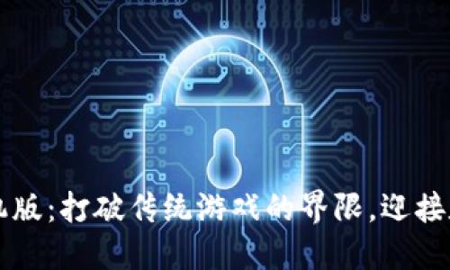 区块链游戏手机版：打破传统游戏的界限，迎接数字时代的挑战