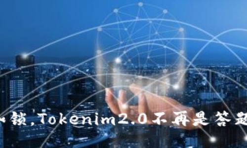 打破枷锁，Tokenim2.0不再是答题机器！