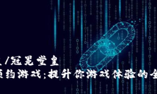 冠冕堂皇/冠冕堂皇
区块链预约游戏：提升你游戏体验的全新挑战！