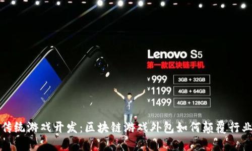 挑战传统游戏开发：区块链游戏外包如何颠覆行业规则