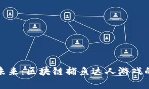 从传统到未来：区块链捕鱼达人游戏的颠覆之路