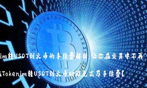 Tokenim转USDT到火币的手续费解析：让你在交易中不再“吃亏”!

如何在Tokenim转USDT到火币时避免高昂手续费？