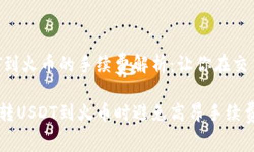 Tokenim转USDT到火币的手续费解析：让你在交易中不再“吃亏”!

如何在Tokenim转USDT到火币时避免高昂手续费？