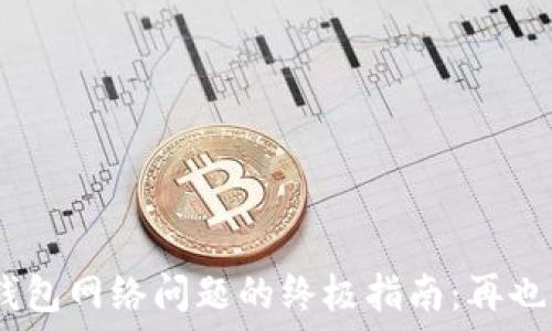  
解决Tokenim钱包网络问题的终极指南：再也不怕连接失败！