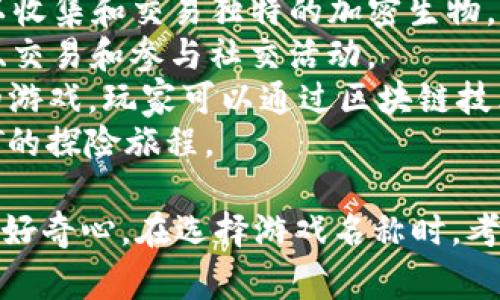 以下是一些可能有趣的区块链游戏名称，旨在吸引玩家的注意：

1. **CryptoQuest** - 一个冒险类游戏，玩家可以在区块链世界中探索和战斗。
2. **Token Tycoon** - 让你体验成为加密货币大亨的游戏，建立帝国，管理投资。
3. **Battle for Blocks** - 在这个游戏中，玩家可以通过战斗来争夺稀有区块链资产。
4. **Avatar of Chains** - 角色扮演类游戏，玩家通过区块链技术创造独特的虚拟角色。
5. **Decentralized Dreams** - 一个沙盒式的创作游戏，允许玩家在区块链上构建和分享他们的梦想世界。
6. **Mystic Mining** - 挖掘神秘矿石的冒险，结合了挖矿和探索元素。
7. **CryptoCreatures** - 养成和战斗的游戏，玩家可以收集和交易独特的加密生物。
8. **Blocktopia** - 一个虚拟世界，玩家可以在其中建设、交易和参与社交活动。
9. **Chain of Legends** - 一个基于历史和神话故事的游戏，玩家可以通过区块链技术体验历史。
10. **NFT Expedition** - 玩家踏上一场收集和交易NFT的探险旅程。

这些名字可以激发玩家的想象力，并引发他们对游戏题材的好奇心。在选择游戏名称时，考虑到目标玩家群体的偏好和市场趋势会是一个不错的方向。