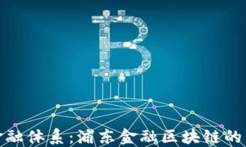 
打破传统金融体系：浦东金融区块链的崛起与机遇