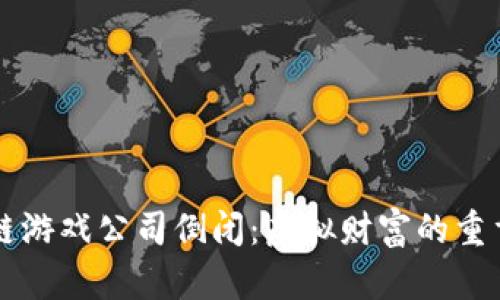 区块链游戏公司倒闭：虚拟财富的重重幻影