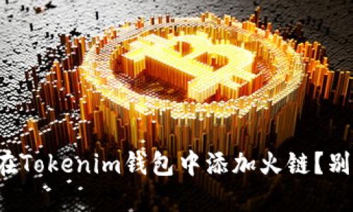 如何轻松在Tokenim钱包中添加火链？别再犹豫了！