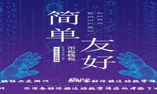 对立与挑战：区块链女友游戏——你准备好迎接这场数字情感的考验了吗？

区块链女友游戏——你准备好迎接这场数字情感的考验了吗？