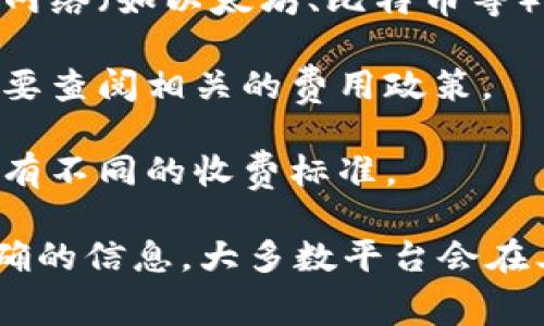 转账手续费通常会受到多种因素的影响，包括区块链网络的拥堵程度、交易的复杂性及其所需的确认时间。对于tokenim这样的加密货币平台，其转账手续费也可能随不同的加密货币而异。一般来说，手续费的计算方式如下：

1. **网络费用**：这是直接支付给区块链矿工的费用，目的是为了激励其处理交易。不同的区块链网络（如以太坊、比特币等）有不同的费用结构。

2. **平台手续费**：某些平台可能会收取额外费用，用于维护服务和运营，因此在进行转账之前需要查阅相关的费用政策。

3. **交易金额**：在某些情况下，手续费的比例可能会与交易金额相关联，较大的转账金额可能会有不同的收费标准。

如果您想要了解具体的手续费情况，最好直接访问tokenim的官方网站或咨询其客服以获取最准确的信息。大多数平台会在其转帐页面上列出手续费的相关细节，确保用户在进行交易前明白所有费用。