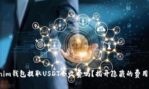 Tokenim钱包提取USDT会收费吗？揭开隐藏的费用真相！