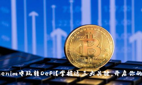 如何在Tokenim中玩转DeFi？掌握这三大关键，开启你的财富之旅！
