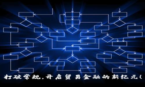 打破常规，开启贸易金融的新纪元！