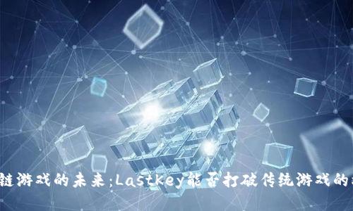 区块链游戏的未来：LastKey能否打破传统游戏的桎梏？