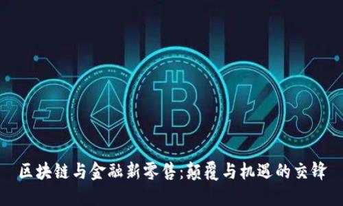 区块链与金融新零售：颠覆与机遇的交锋