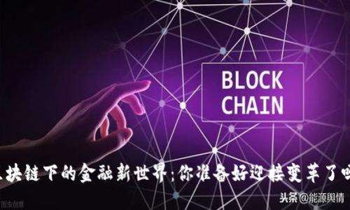 区块链下的金融新世界：你准备好迎接变革了吗？