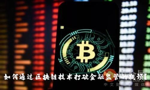 如何通过区块链技术打破金融监管的瓶颈？