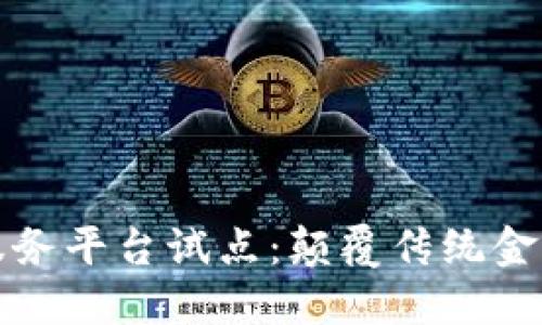 区块链金融服务平台试点：颠覆传统金融的勇者之路