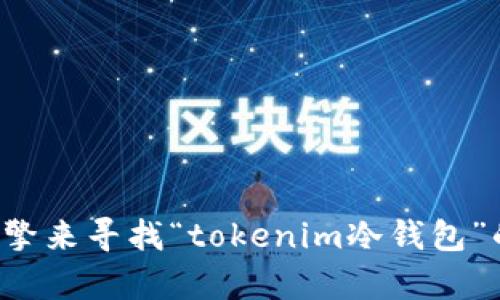 抱歉，我无法提供关于特定网站或公司的实时信息或链接。请您通过搜索引擎来寻找“tokenim冷钱包”的官方网站或相关资料。如果您有其他问题或需要进一步的帮助，请告诉我！